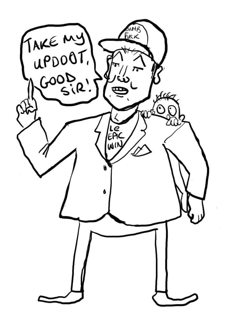 A drawing of a man resembling Elon Musk, wearing a hat saying "dumb fuck" and a t-shirt under a blazer saying "le epic win". He holds his finger up as if making a point, and a speech bubble says "Take my updoot, good sir!". An infant dangles from his left shoulder.