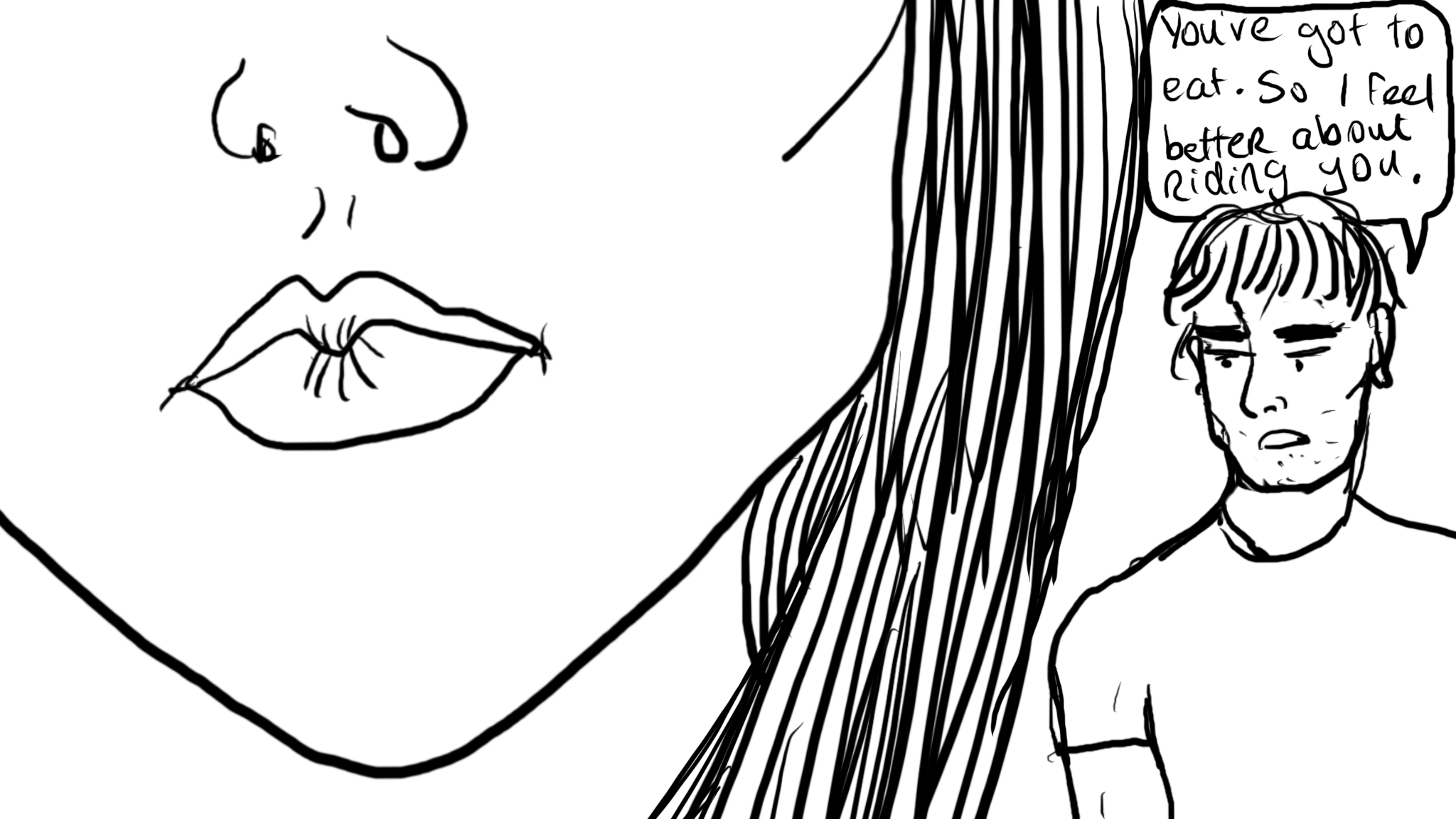 The lower half of a woman's face. In the background, an attractive man is saying "You've got to eat. So I feel better about riding you."