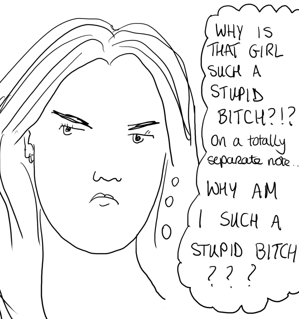 An angry looking woman with a thought bubble which reads "Why is that girl such a stupid bitch?!? On a totally separate note... Why am I such a stupid bitch???"