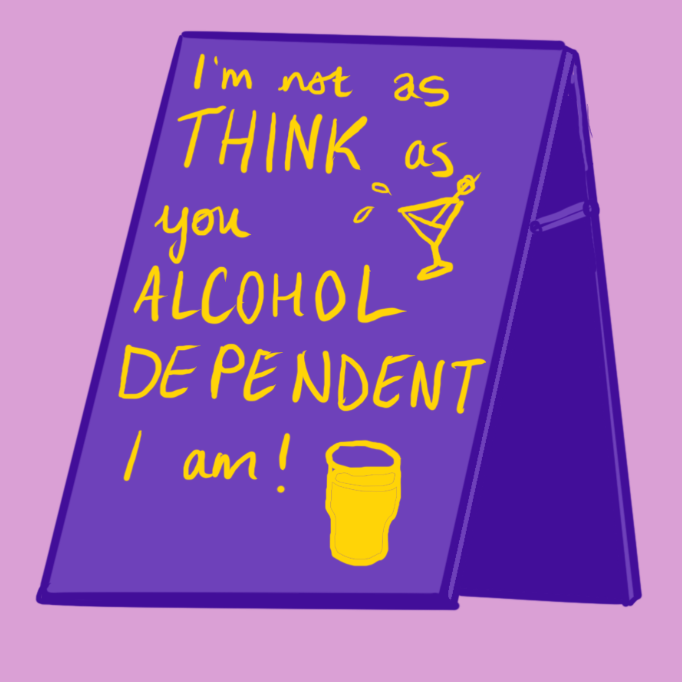 A purple sandwich board on which is written in yellow text: "I'm not as THINK as you ALCOHOL DEPENDENT I am!" There is also a drawing of a pint of beer and a martini on the board.